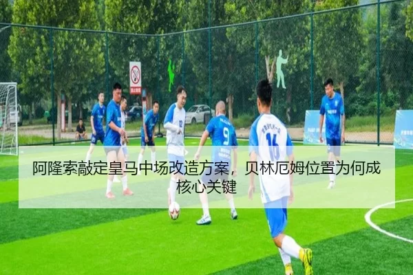 阿隆索敲定皇马中场改造方案，贝林厄姆位置为何成核心关键